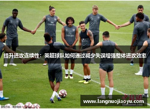 提升进攻连续性：英超球队如何通过减少失误增强整体进攻效率