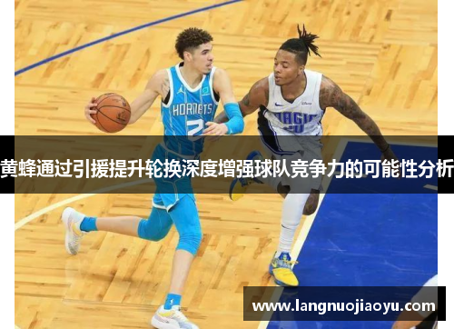 黄蜂通过引援提升轮换深度增强球队竞争力的可能性分析