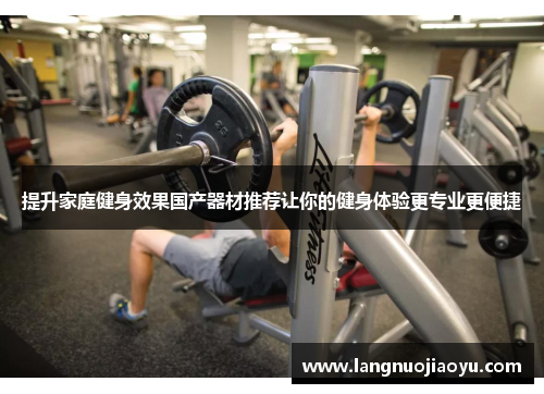 提升家庭健身效果国产器材推荐让你的健身体验更专业更便捷