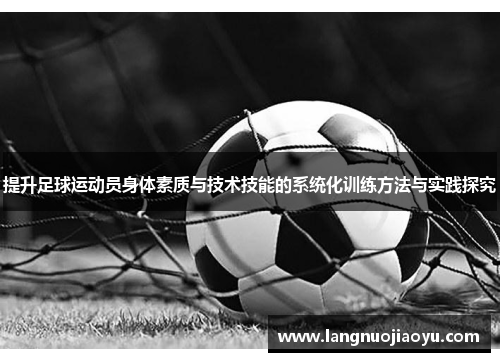 提升足球运动员身体素质与技术技能的系统化训练方法与实践探究